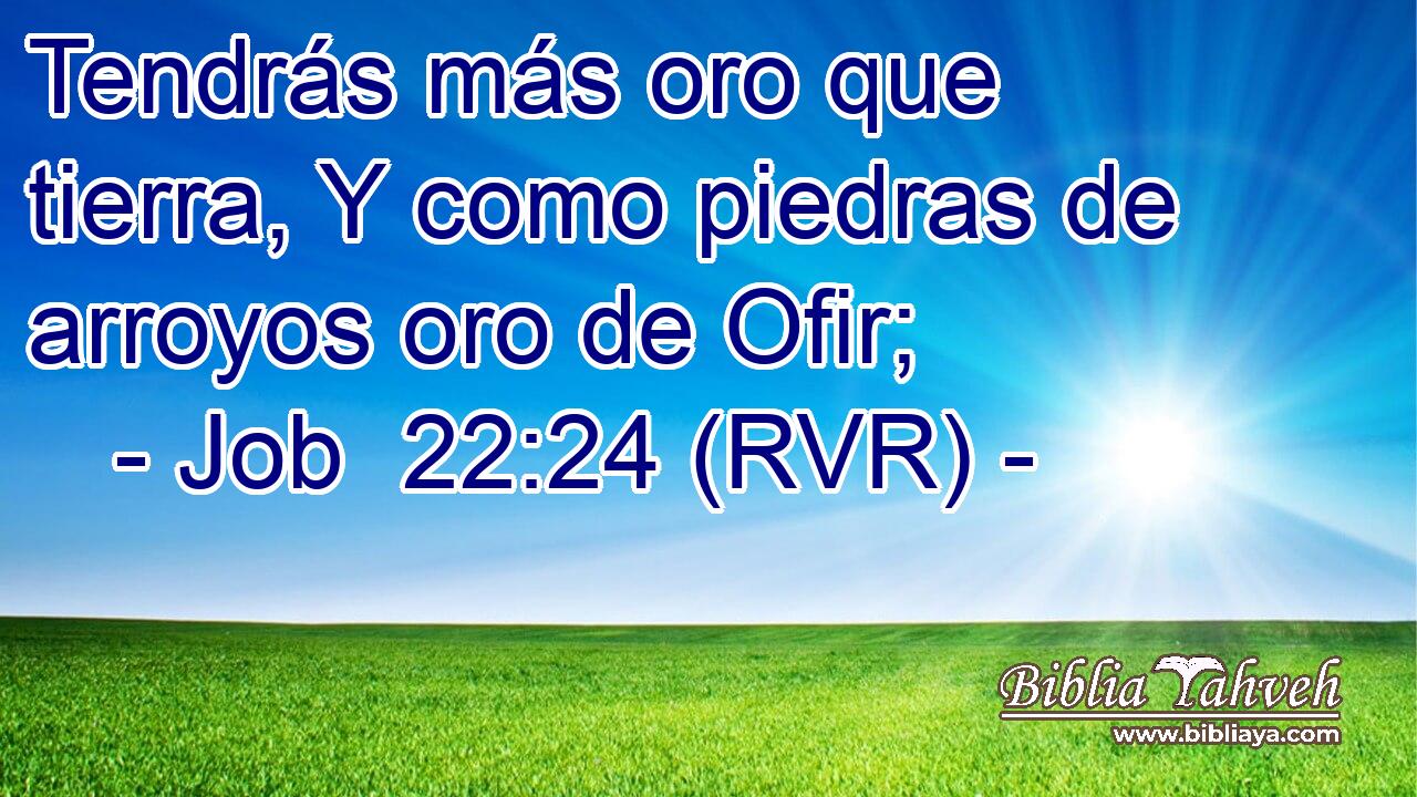 Tendrás más oro que tierra, Y como piedras de arroyos oro de Ofir;