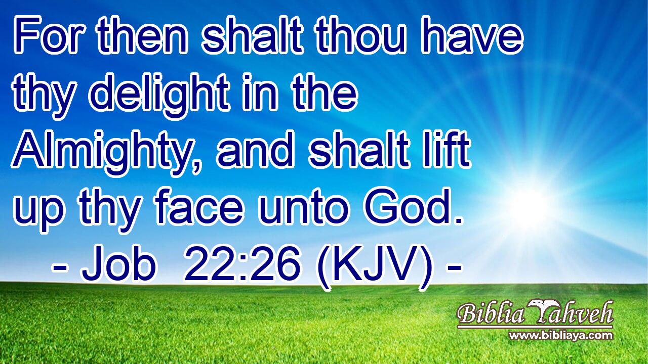 For then shalt thou have thy delight in the Almighty, and shalt lift up thy face unto God.