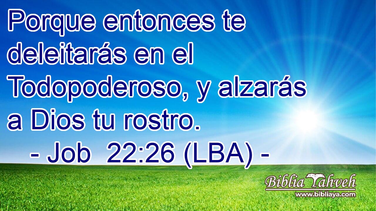 Porque entonces te deleitarás en el Todopoderoso, y alzarás a Dios tu rostro.