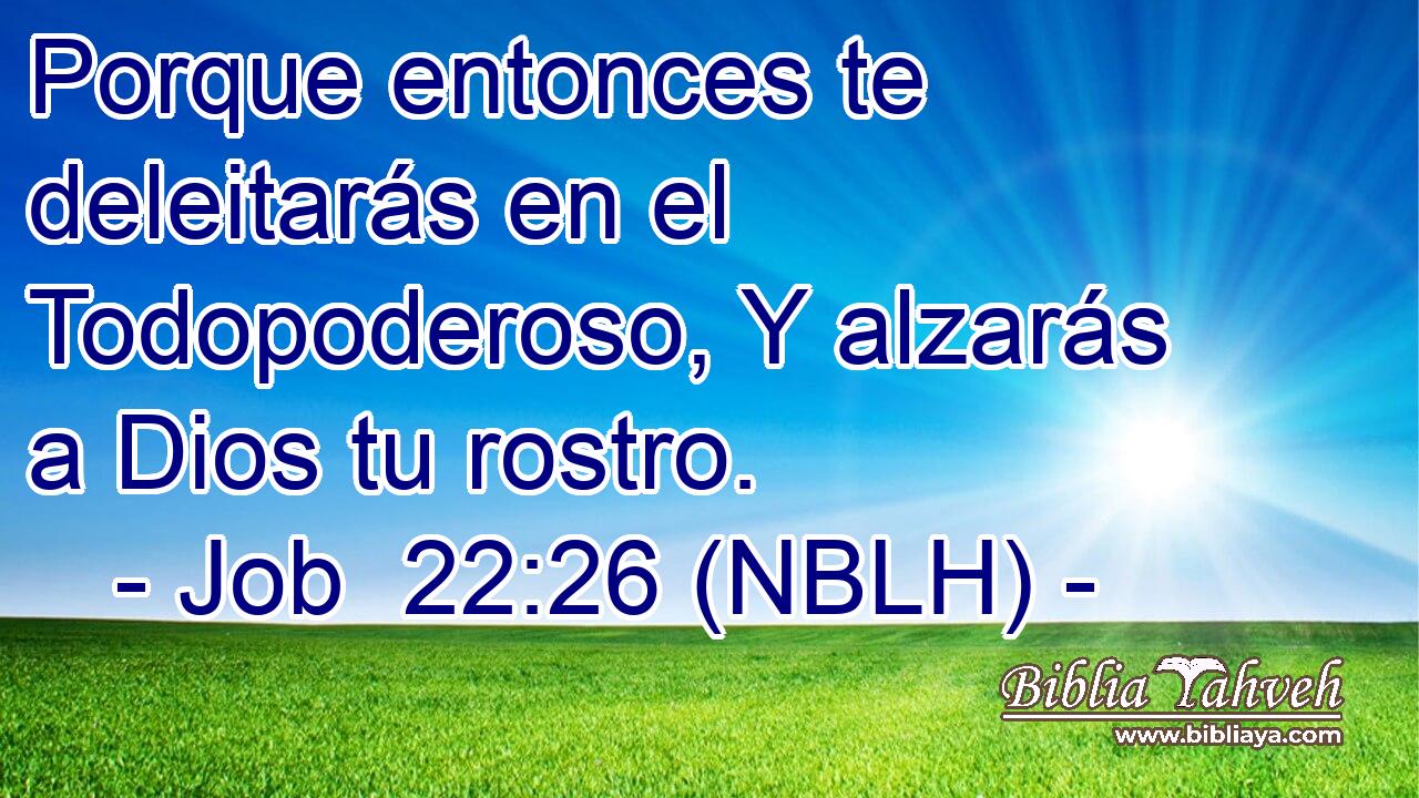  Porque entonces te deleitarás en el Todopoderoso, Y alzarás a Dios tu rostro. 