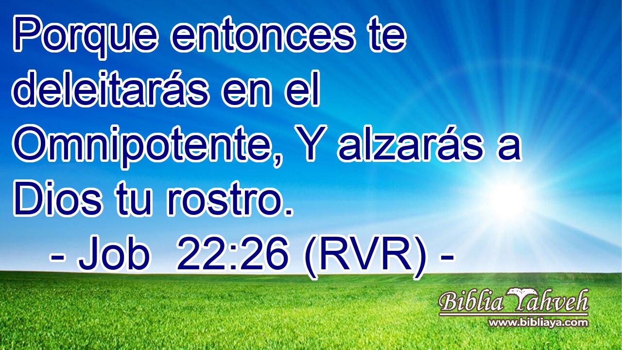 Porque entonces te deleitarás en el Omnipotente, Y alzarás a Dios tu rostro.