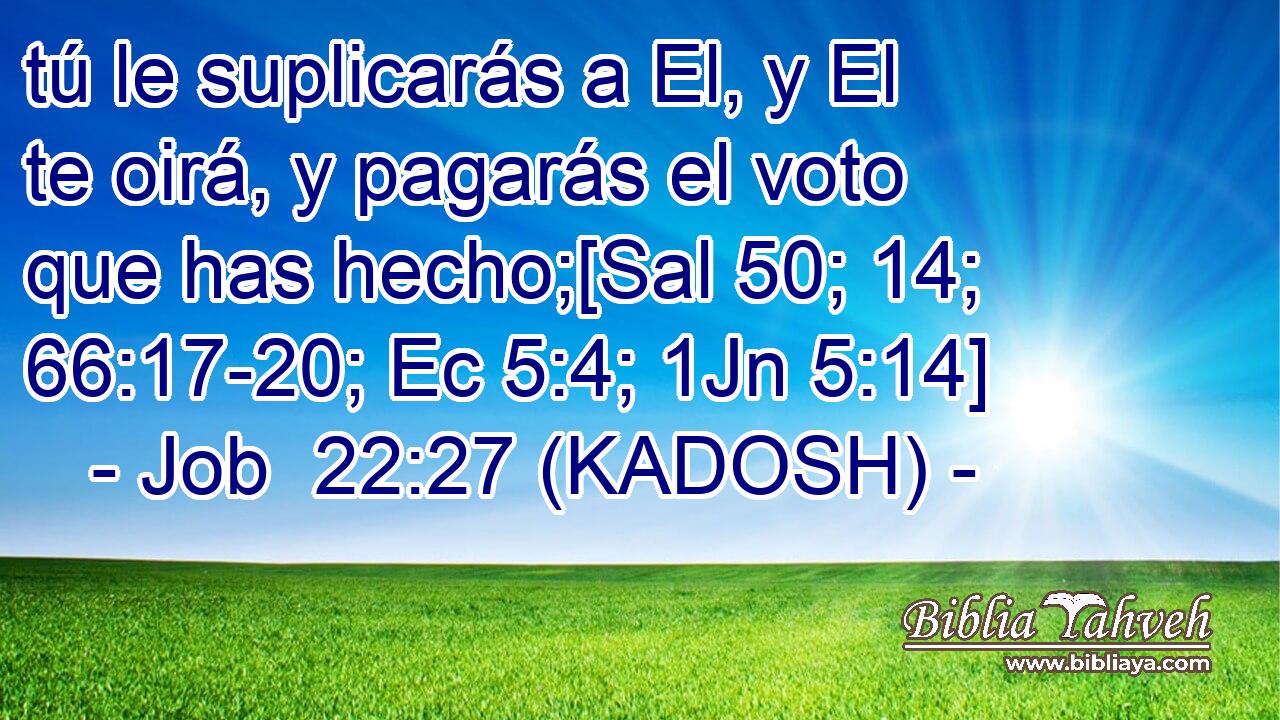  tú le suplicarás a El, y El te oirá, y pagarás el voto que has hecho;[Sal 50; 14; 66:17-20; Ec 5:4; 1Jn 5:14] 