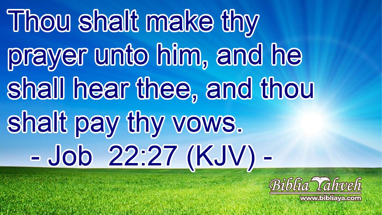 Thou shalt make thy prayer unto him, and he shall hear thee, and thou shalt pay thy vows.