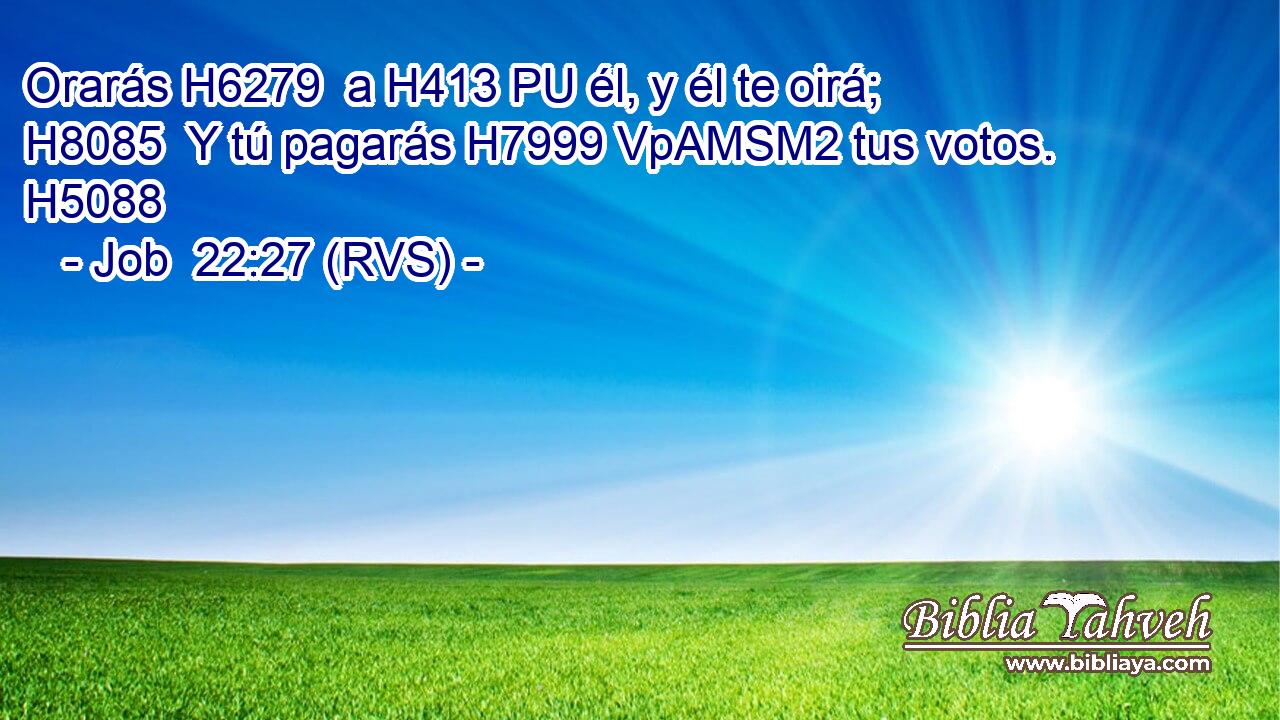 Orarás H6279  a H413 PU él, y él te oirá; H8085  Y tú pagarás H7999 VpAMSM2 tus votos. H5088  