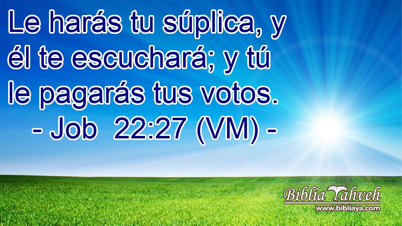  Le harás tu súplica, y él te escuchará; y tú le pagarás tus votos. 