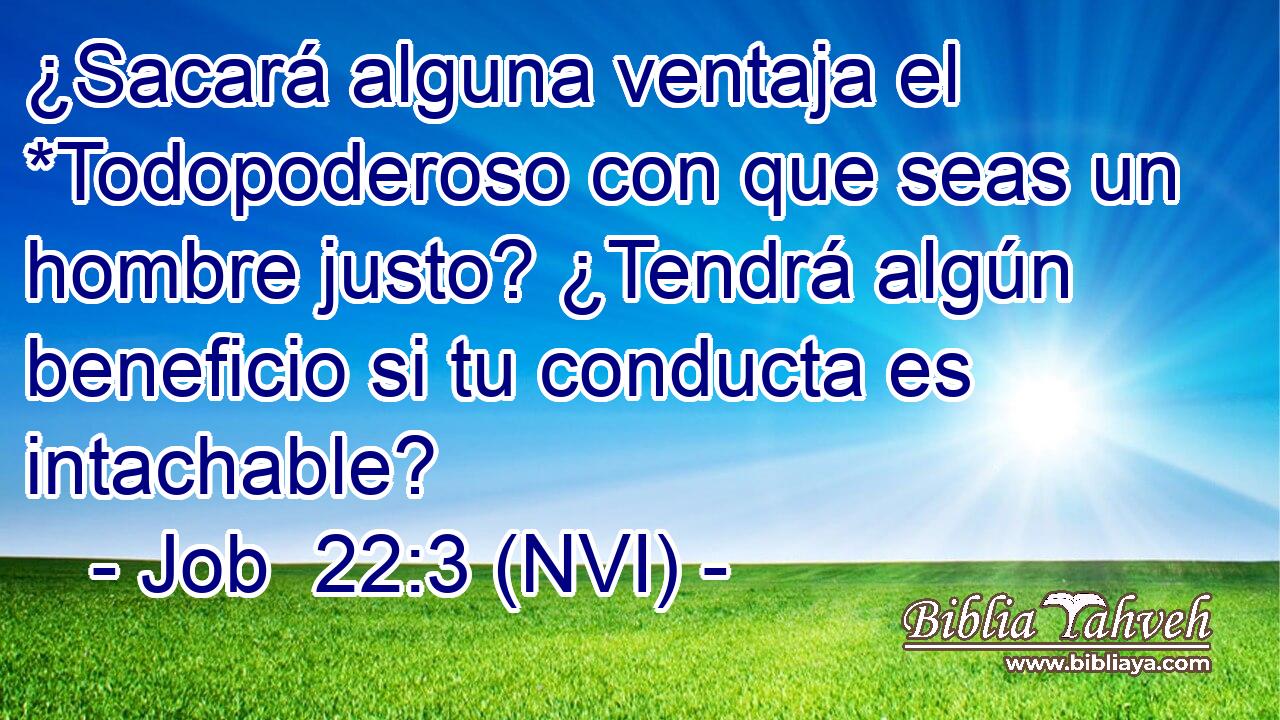  ¿Sacará alguna ventaja el *Todopoderoso con que seas un hombre justo? ¿Tendrá algún beneficio si tu conducta es intachable? 