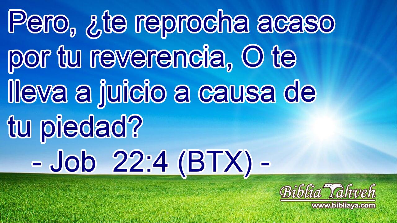 Pero, ¿te reprocha acaso por tu reverencia, O te lleva a juicio a causa de tu piedad?