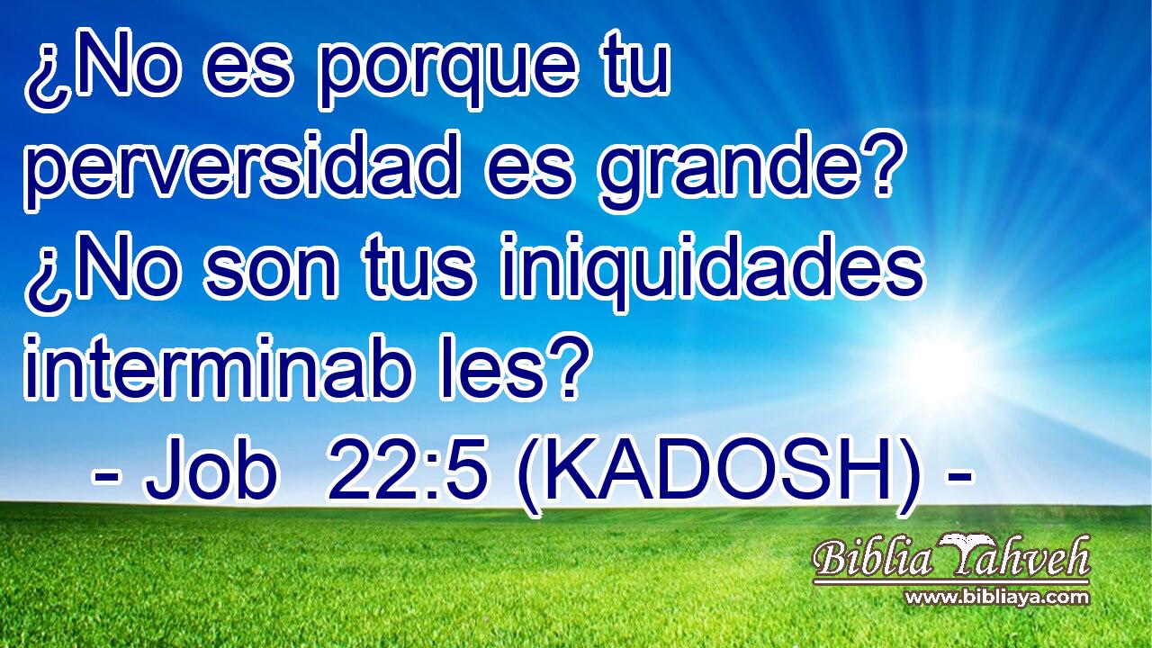  ¿No es porque tu perversidad es grande? ¿No son tus iniquidades interminab les? 