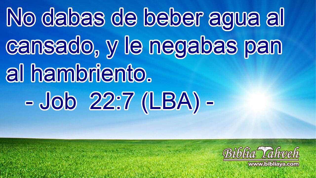 No dabas de beber agua al cansado, y le negabas pan al hambriento.