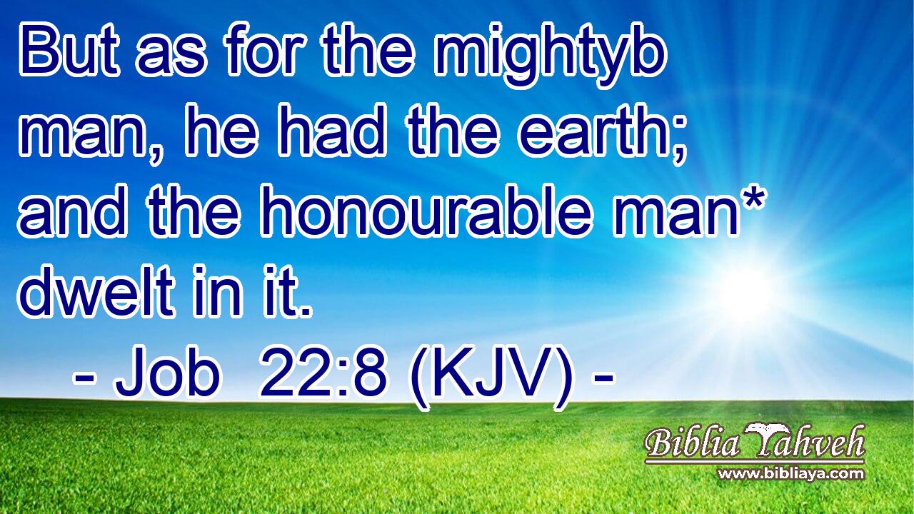 But as for the mightyb man, he had the earth; and the honourable man* dwelt in it.