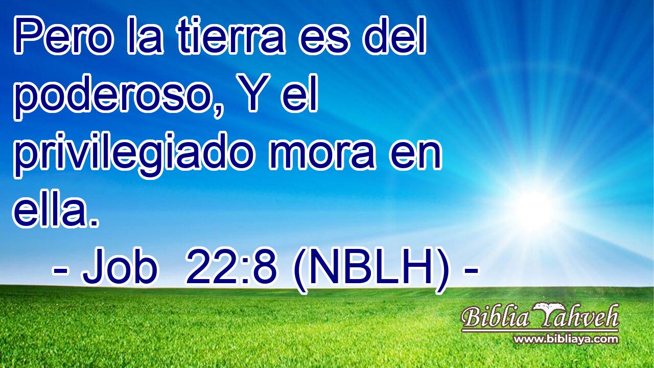  Pero la tierra es del poderoso, Y el privilegiado mora en ella. 