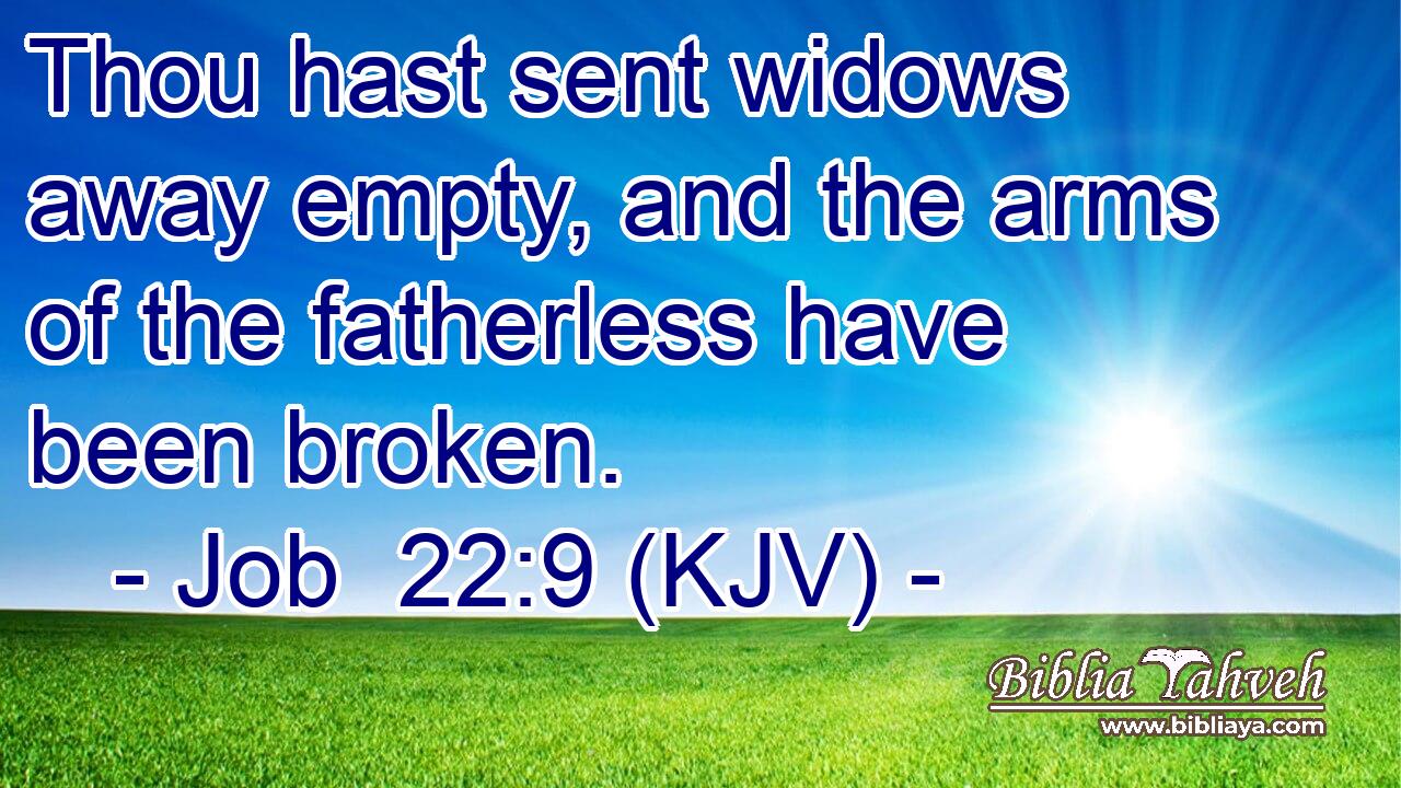 Thou hast sent widows away empty, and the arms of the fatherless have been broken.