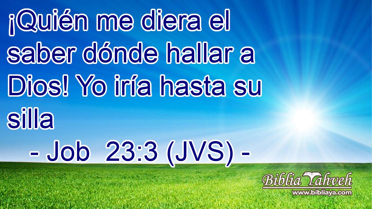 ¡Quién me diera el saber dónde hallar a Dios! Yo iría hasta su silla