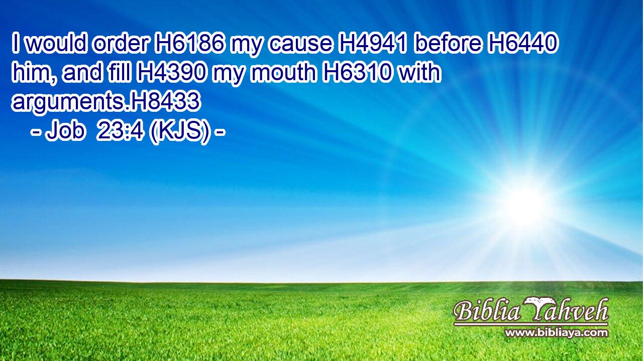 I would order H6186 my cause H4941 before H6440 him, and fill H4390 my mouth H6310 with arguments.H8433