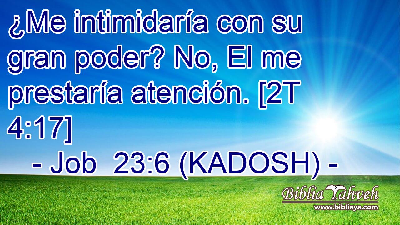  ¿Me intimidaría con su gran poder? No, El me prestaría atención. [2T 4:17] 