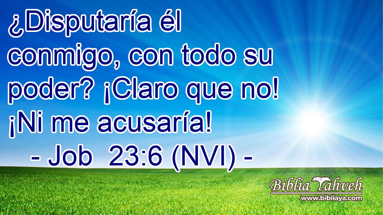  ¿Disputaría él conmigo, con todo su poder? ¡Claro que no! ¡Ni me acusaría! 