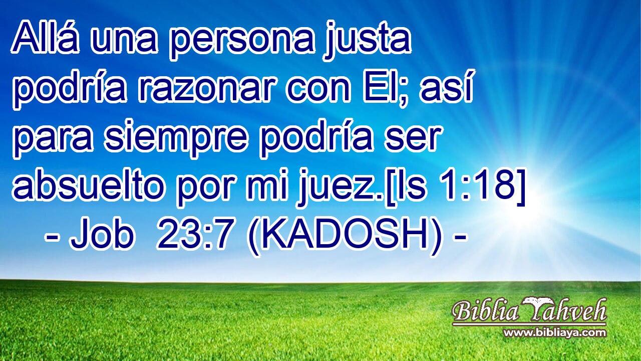  Allá una persona justa podría razonar con El; así para siempre podría ser absuelto por mi juez.[Is 1:18] 