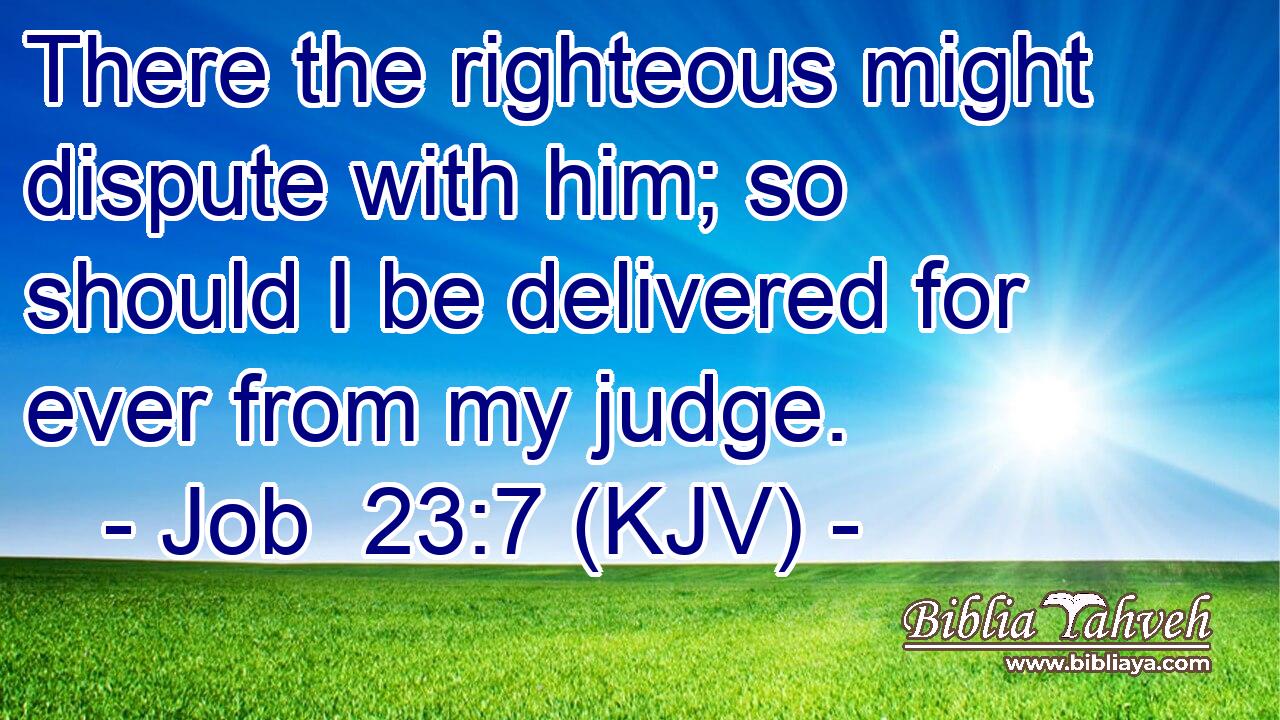 There the righteous might dispute with him; so should I be delivered for ever from my judge.