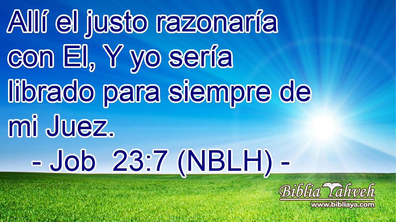  Allí el justo razonaría con El, Y yo sería librado para siempre de mi Juez. 
