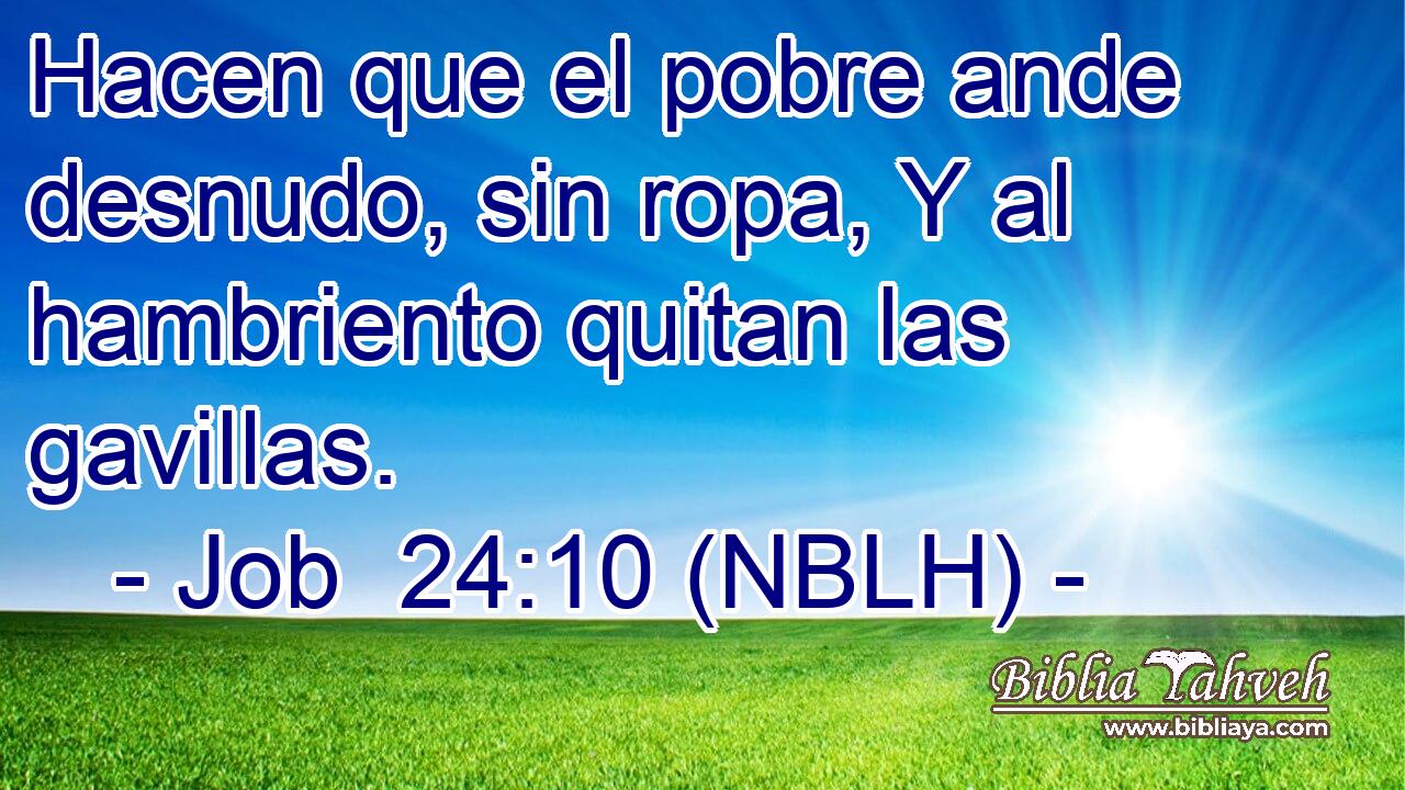  Hacen que el pobre ande desnudo, sin ropa, Y al hambriento quitan las gavillas. 