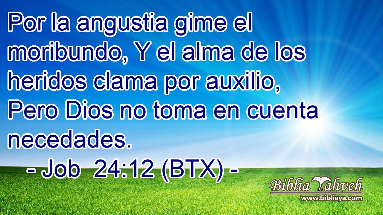 Por la angustia gime el moribundo, Y el alma de los heridos clama por auxilio, Pero Dios no toma en cuenta necedades.