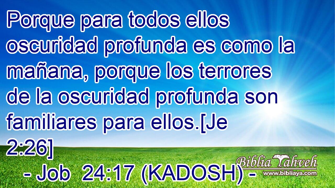  Porque para todos ellos oscuridad profunda es como la mañana, porque los terrores de la oscuridad profunda son familiares para ellos.[Je 2:26] 
