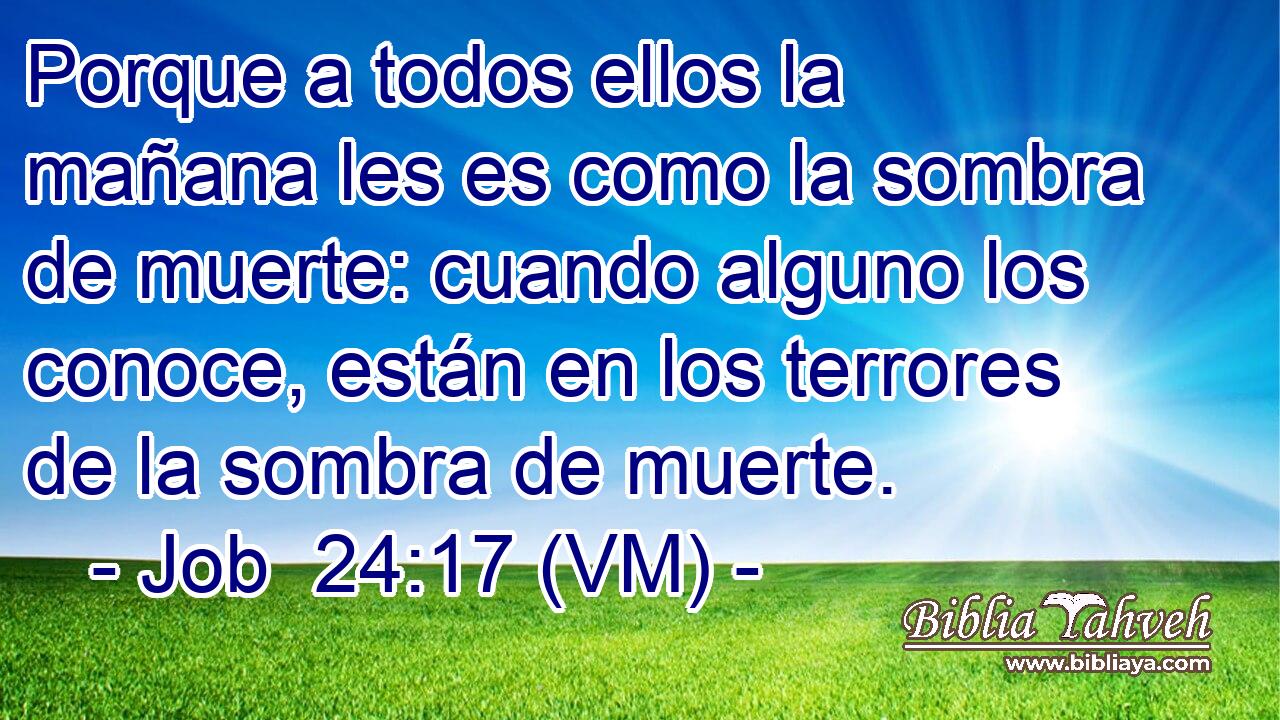  Porque a todos ellos la mañana les es como la sombra de muerte: cuando alguno los conoce, están en los terrores de la sombra de muerte. 