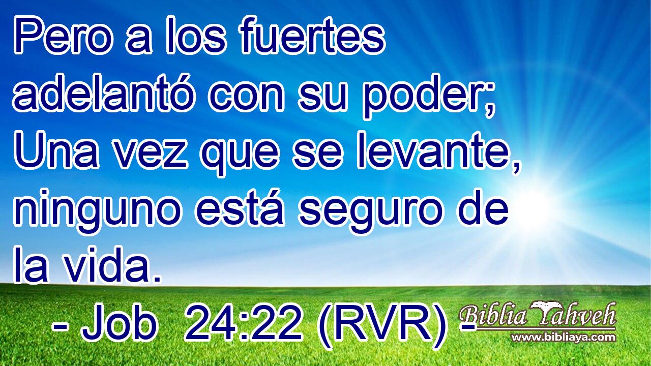 Pero a los fuertes adelantó con su poder; Una vez que se levante, ninguno está seguro de la vida.