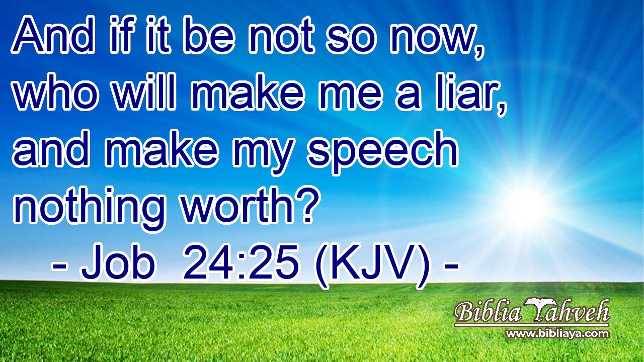 And if it be not so now, who will make me a liar, and make my speech nothing worth?