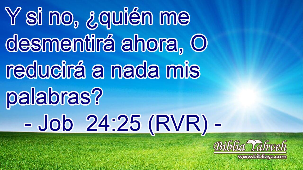 Y si no, ¿quién me desmentirá ahora, O reducirá a nada mis palabras?