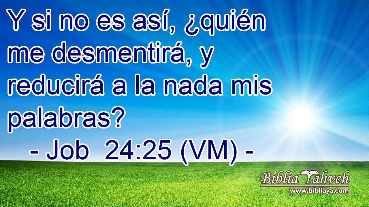  Y si no es así, ¿quién me desmentirá, y reducirá a la nada mis palabras? 