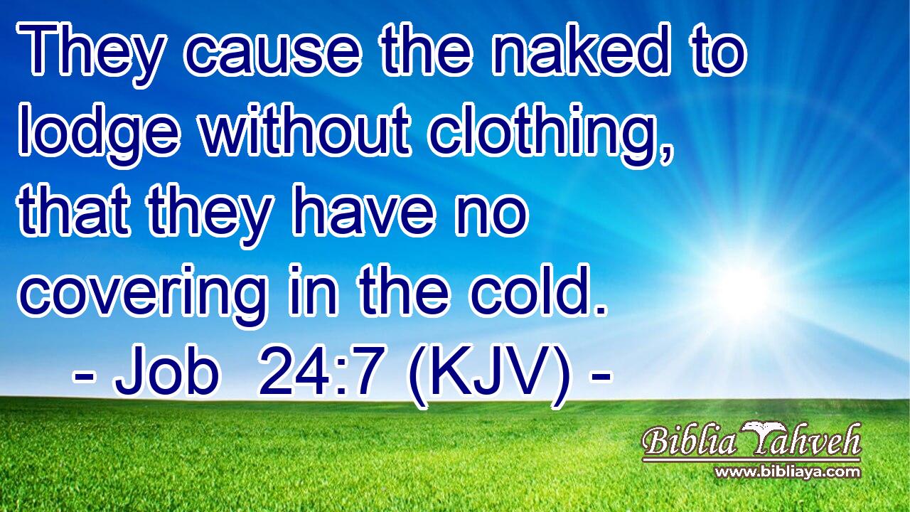 They cause the naked to lodge without clothing, that they have no covering in the cold.