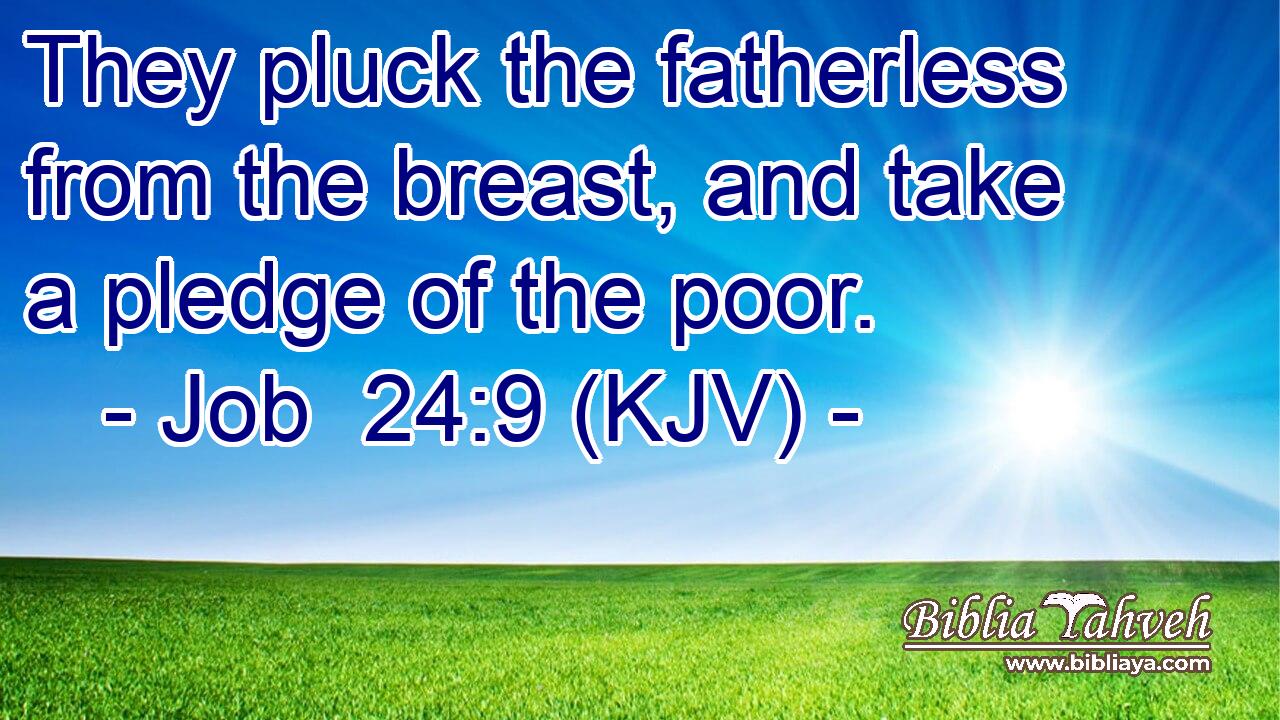 They pluck the fatherless from the breast, and take a pledge of the poor.