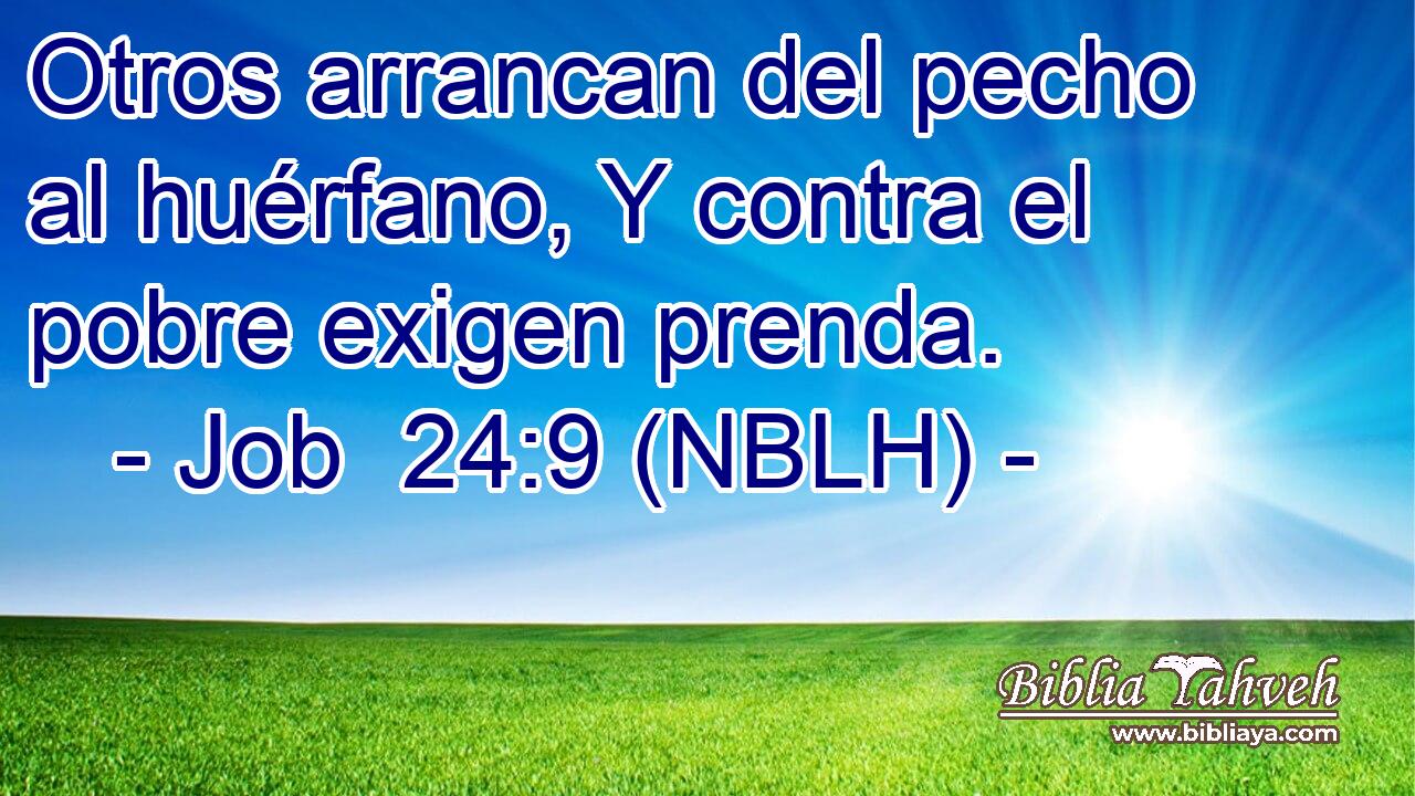 Otros arrancan del pecho al huérfano, Y contra el pobre exigen prenda. 