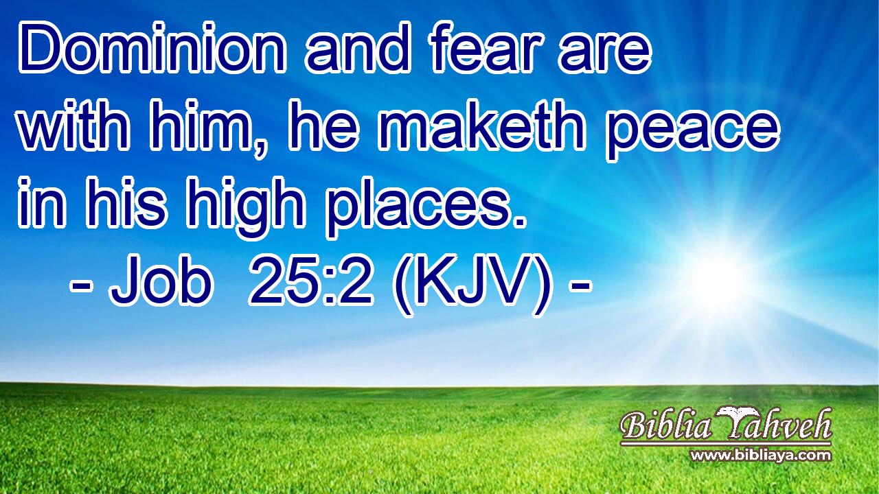 Dominion and fear are with him, he maketh peace in his high places.