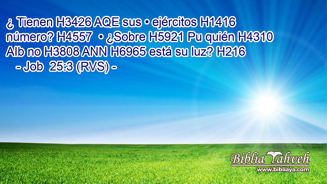 ¿ Tienen H3426 AQE sus • ejércitos H1416  número? H4557  • ¿Sobre H5921 Pu quién H4310 AIb no H3808 ANN H6965 está su luz? H216  