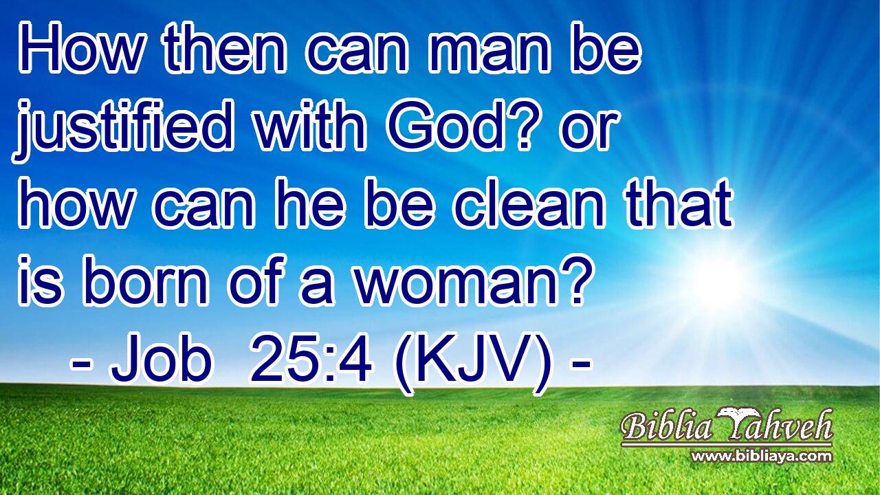 How then can man be justified with God? or how can he be clean that is born of a woman?