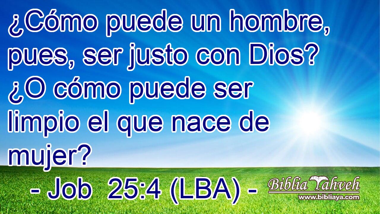 ¿Cómo puede un hombre, pues, ser justo con Dios? ¿O cómo puede ser limpio el que nace de mujer?