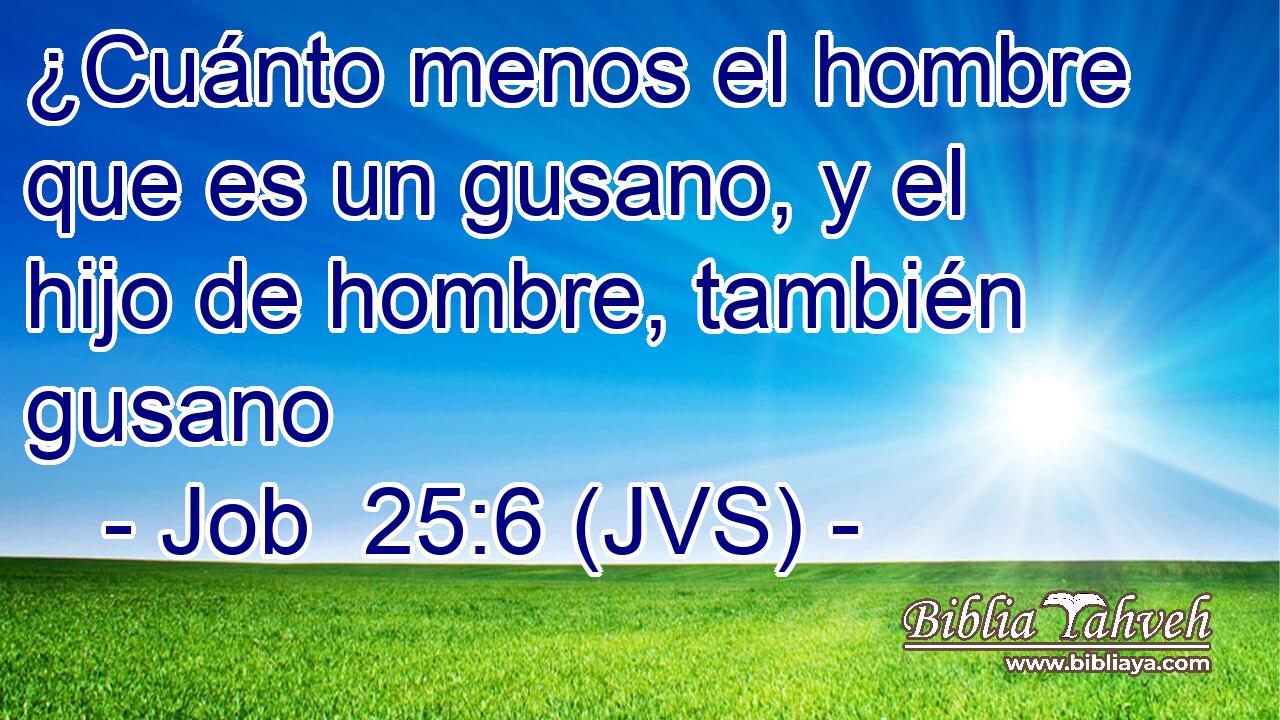 ¿Cuánto menos el hombre que es un gusano, y el hijo de hombre, también gusano