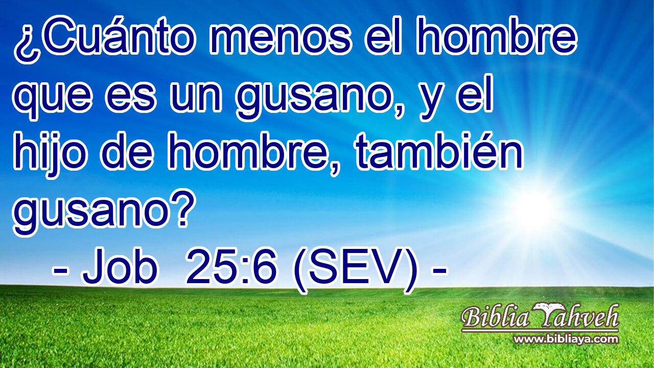 ¿Cuánto menos el hombre que es un gusano, y el hijo de hombre, también gusano?
