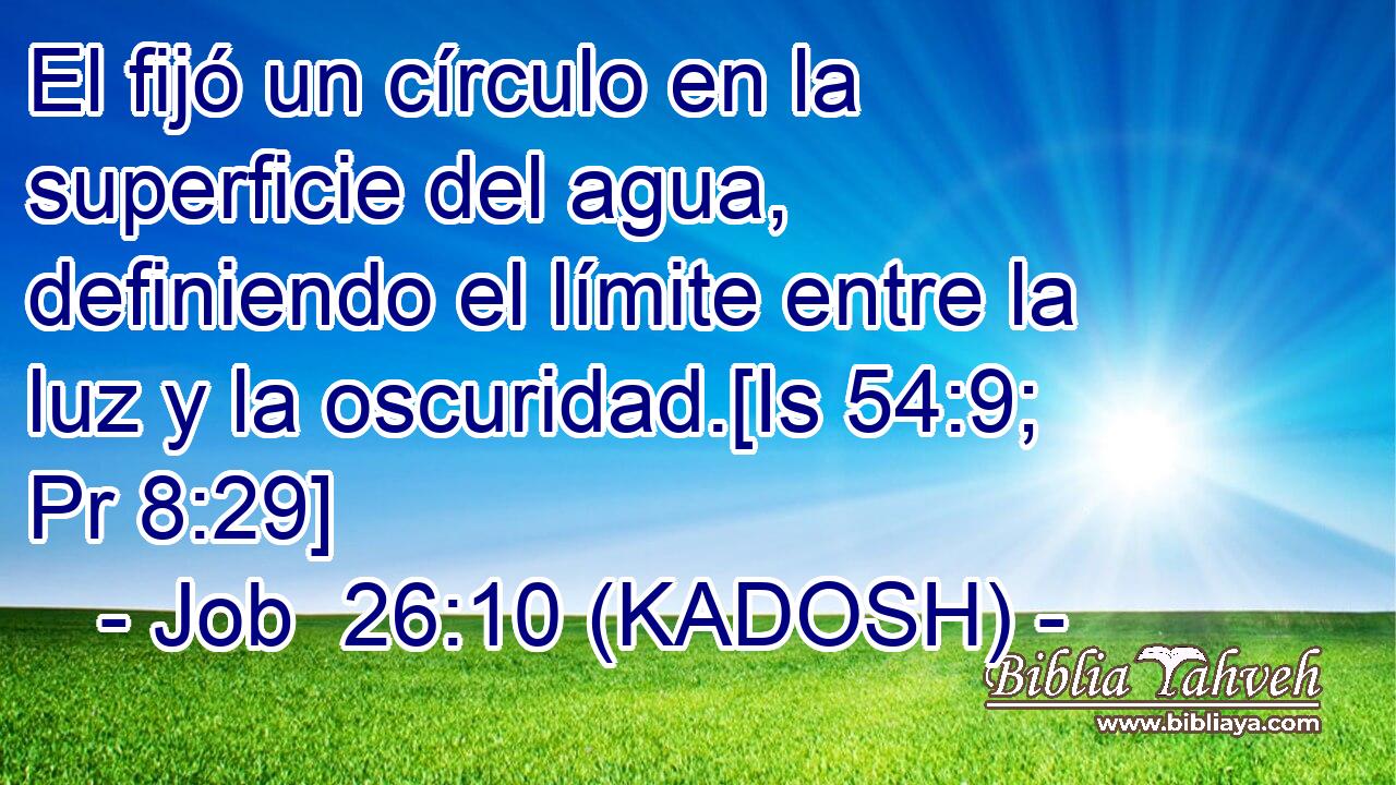  El fijó un círculo en la superficie del agua, definiendo el límite entre la luz y la oscuridad.[Is 54:9; Pr 8:29] 