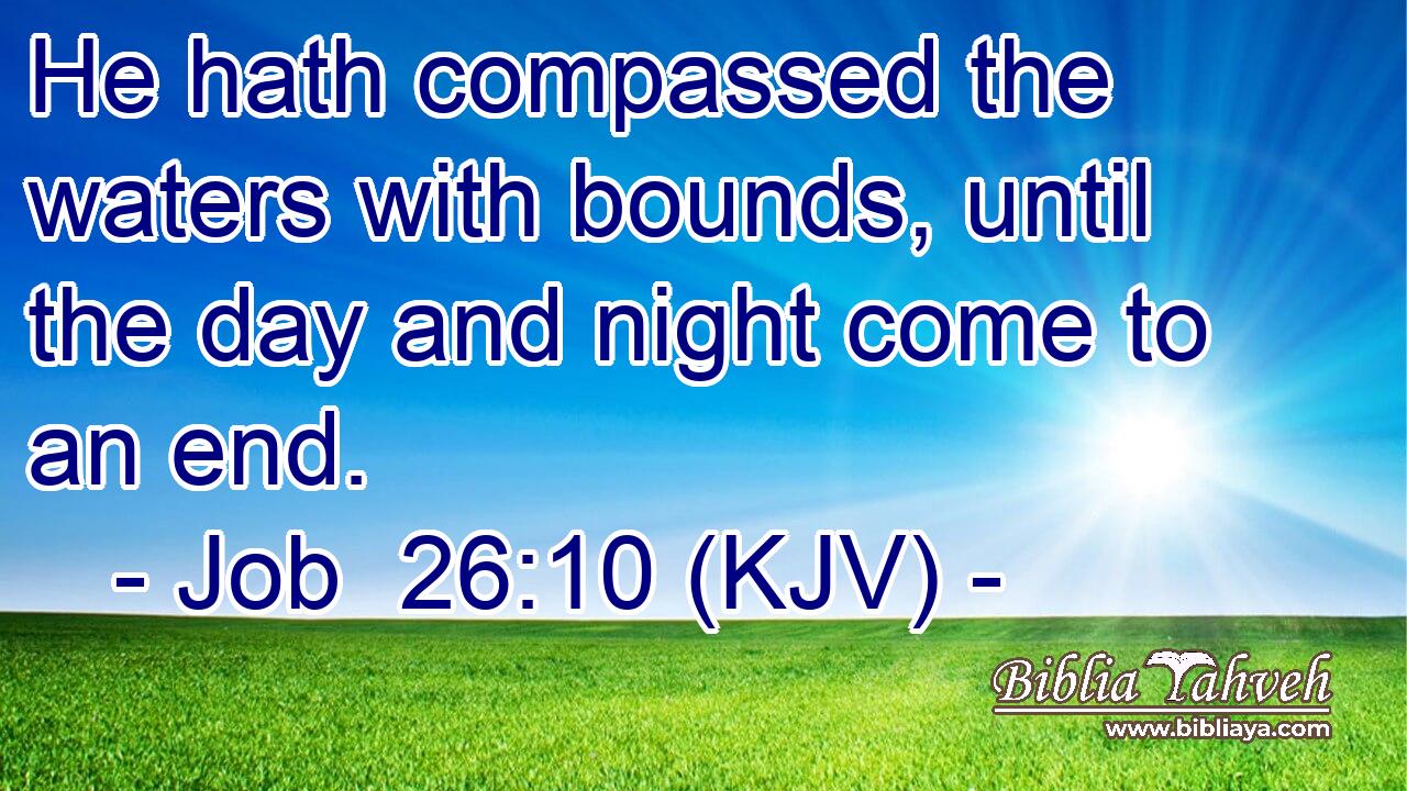 He hath compassed the waters with bounds, until the day and night come to an end.