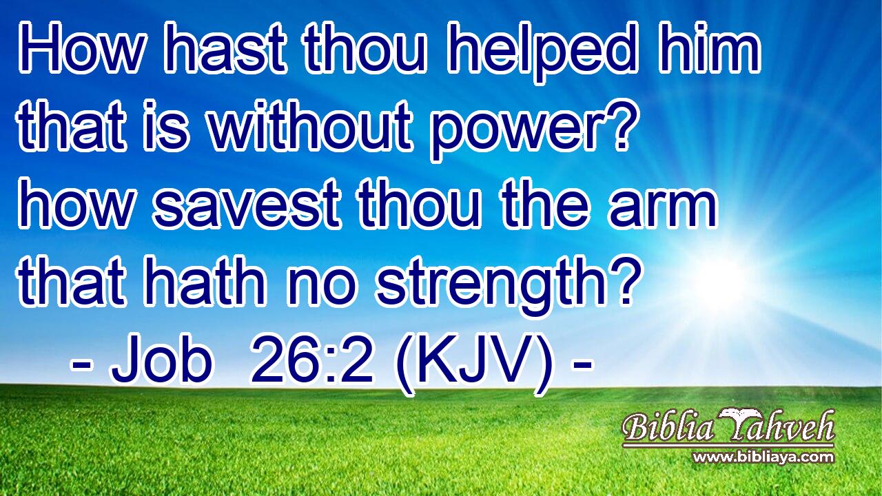 How hast thou helped him that is without power? how savest thou the arm that hath no strength?