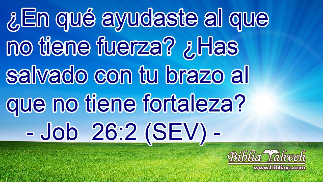 ¿En qué ayudaste al que no tiene fuerza? ¿Has salvado con tu brazo al que no tiene fortaleza?