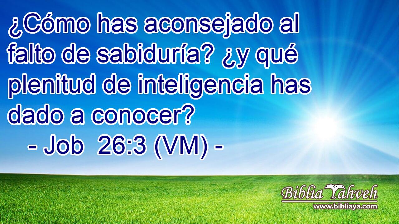  ¿Cómo has aconsejado al falto de sabiduría? ¿y qué plenitud de inteligencia has dado a conocer? 