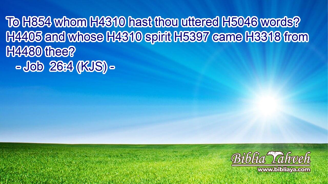 To H854 whom H4310 hast thou uttered H5046 words? H4405 and whose H4310 spirit H5397 came H3318 from H4480 thee?