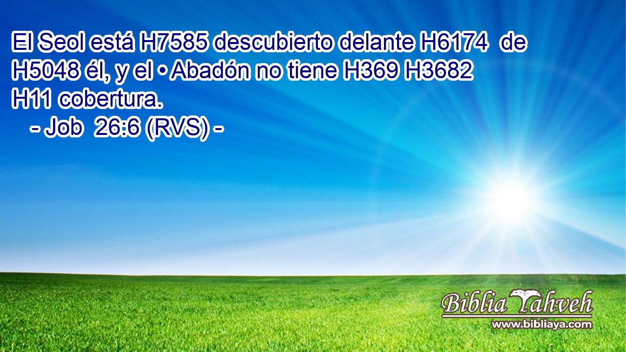 El Seol está H7585 descubierto delante H6174  de H5048 él, y el • Abadón no tiene H369 H3682 H11 cobertura. 