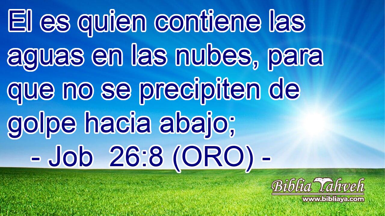  El es quien contiene las aguas en las nubes, para que no se precipiten de golpe hacia abajo; 