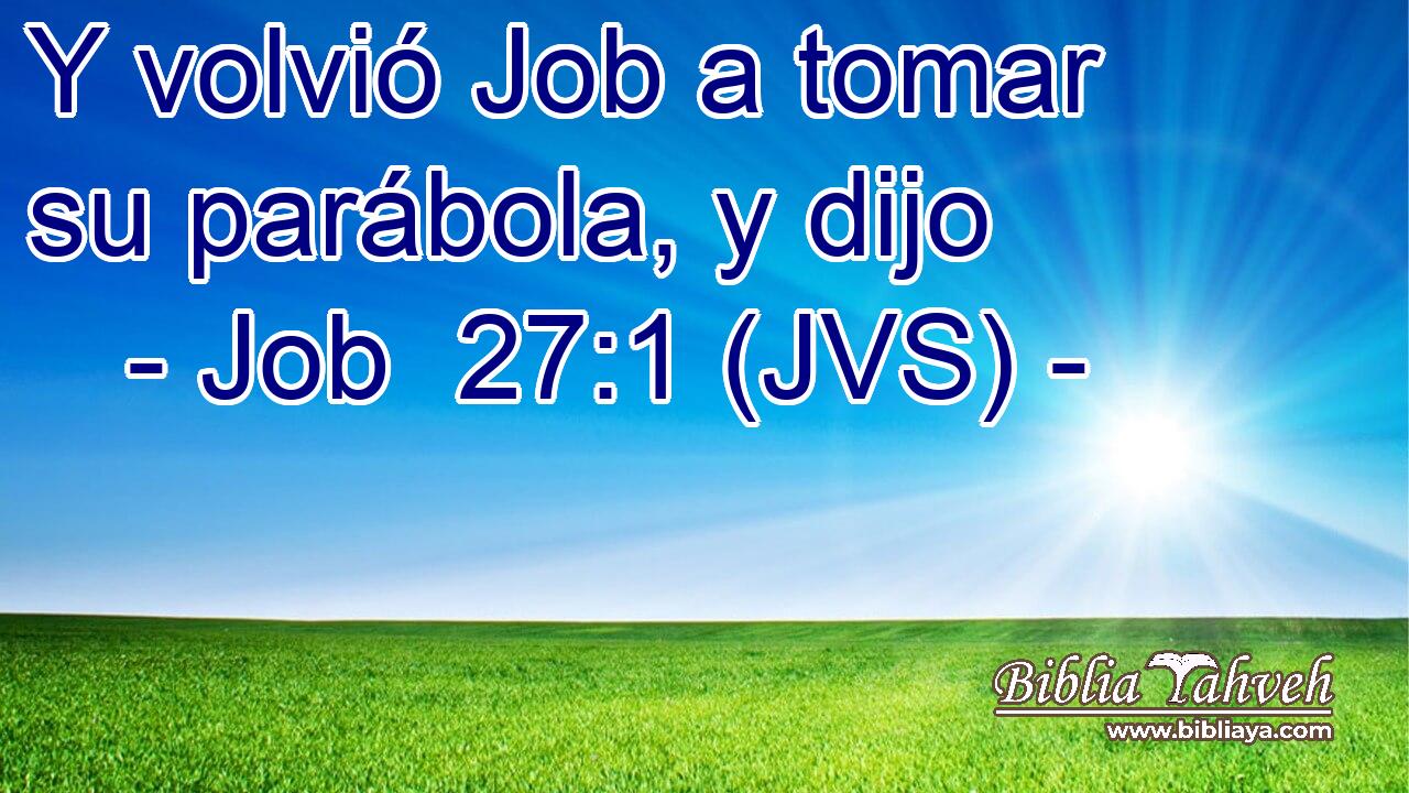 Y volvió Job a tomar su parábola, y dijo