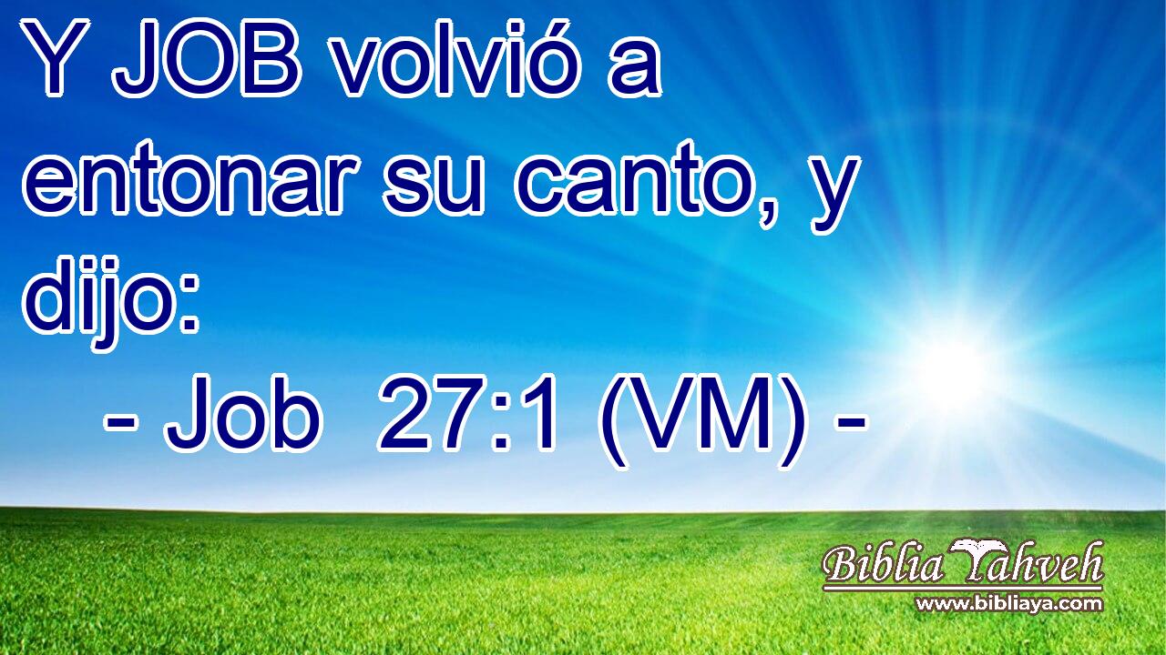  Y JOB volvió a entonar su canto, y dijo: 